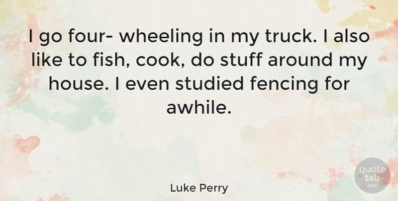 Luke Perry Quote About House, Four, Stuff: I Go Four Wheeling In...