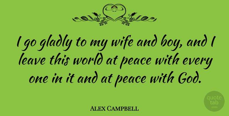 Alex Campbell Quote About Boys, Wife, Peace With God: I Go Gladly To My...
