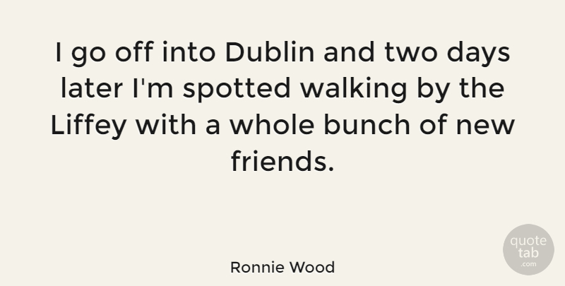 Ronnie Wood Quote About Friends, Two, Dublin: I Go Off Into Dublin...