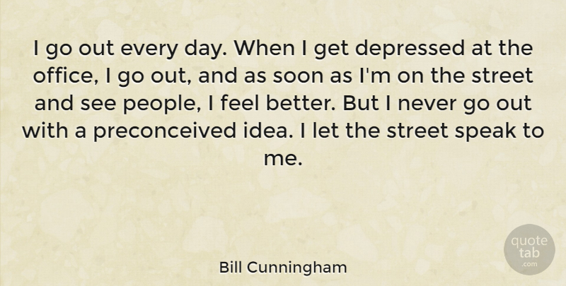 Bill Cunningham Quote About Soon, Street: I Go Out Every Day...