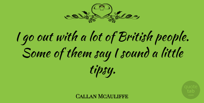 Callan McAuliffe Quote About People, Littles, Sound: I Go Out With A...