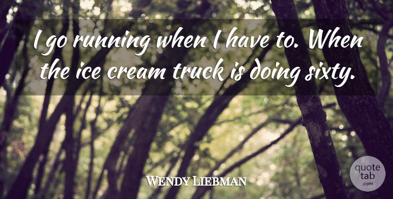 Wendy Liebman Quote About Running, Ice Cream, Truck: I Go Running When I...