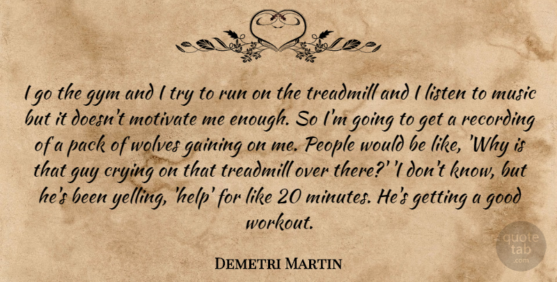 Demetri Martin Quote About Running, Workout, Yelling: I Go The Gym And...