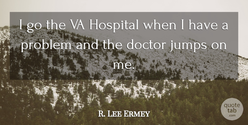 R. Lee Ermey Quote About Doctors, Hospitality, Problem: I Go The Va Hospital...