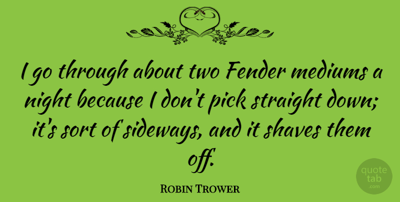 Robin Trower Quote About Night, Two, Sideways: I Go Through About Two...