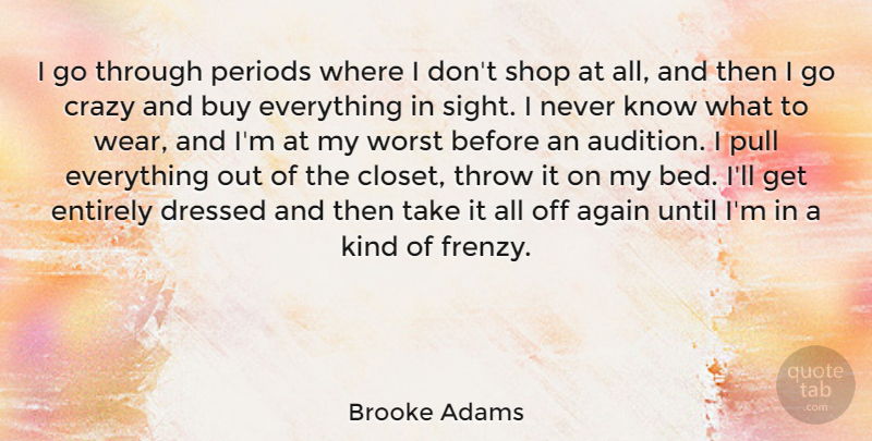 Brooke Adams Quote About Again, Buy, Crazy, Dressed, Entirely: I Go Through Periods Where...