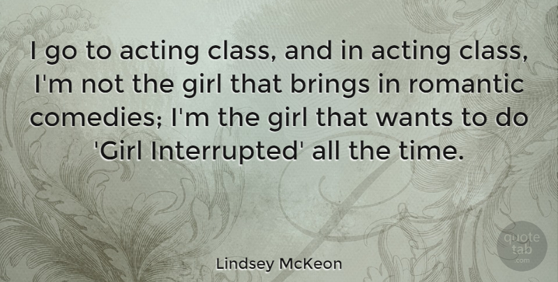 Lindsey McKeon Quote About Acting, Brings, Romantic, Time, Wants: I Go To Acting Class...