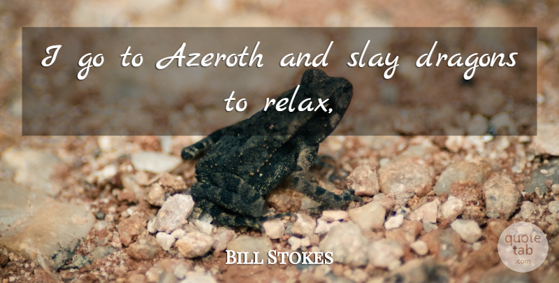 Bill Stokes Quote About Dragons: I Go To Azeroth And...
