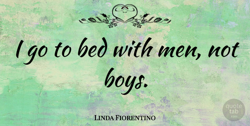 Linda Fiorentino Quote About Men, Boys, Bed: I Go To Bed With...