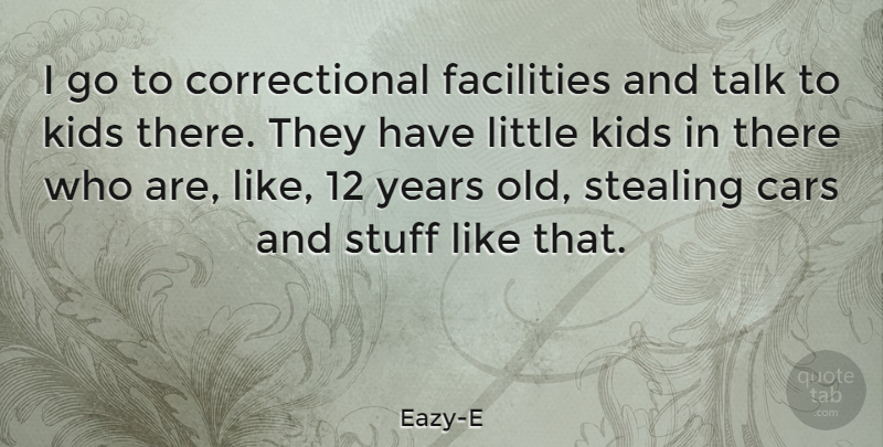 Eazy-E Quote About Kids, Years, Car: I Go To Correctional Facilities...