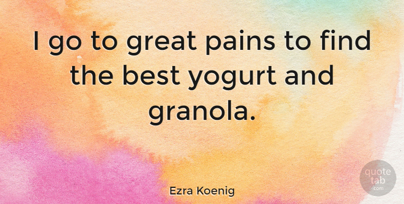 Ezra Koenig Quote About Pain, Yogurt, Granola: I Go To Great Pains...