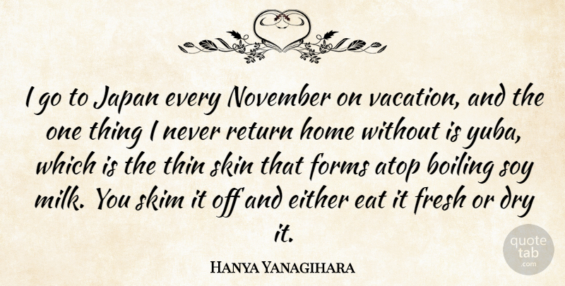 Hanya Yanagihara Quote About Boiling, Dry, Eat, Either, Forms: I Go To Japan Every...