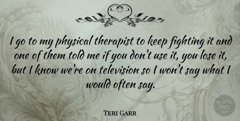 Teri Garr Quote About Fighting, Use, Television: I Go To My Physical...