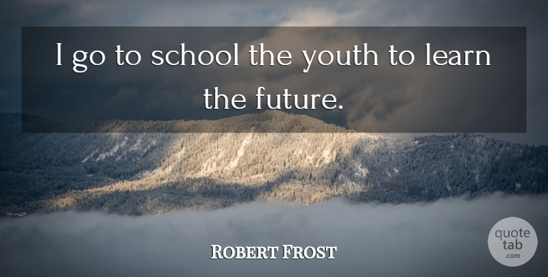 Robert Frost Quote About School, Youth: I Go To School The...