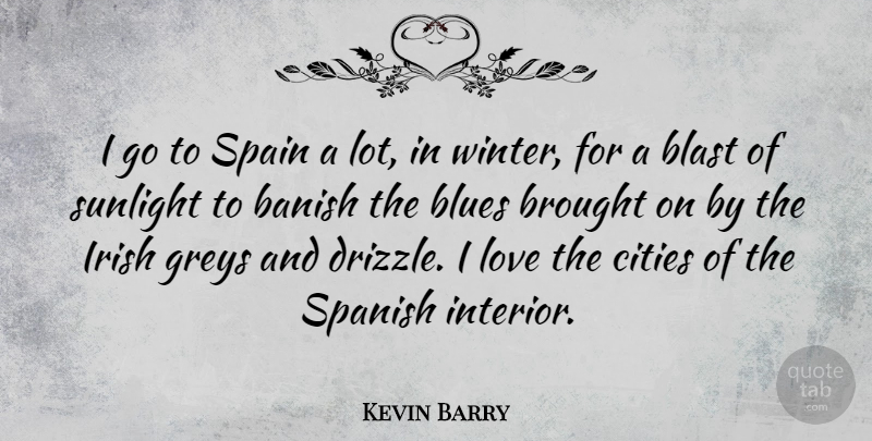 Kevin Barry Quote About Banish, Blast, Blues, Brought, Cities: I Go To Spain A...