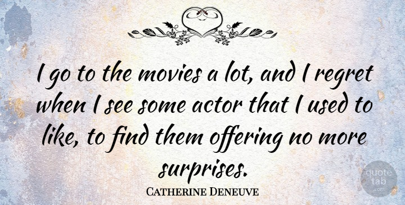 Catherine Deneuve Quote About Regret, Offering, Actors: I Go To The Movies...