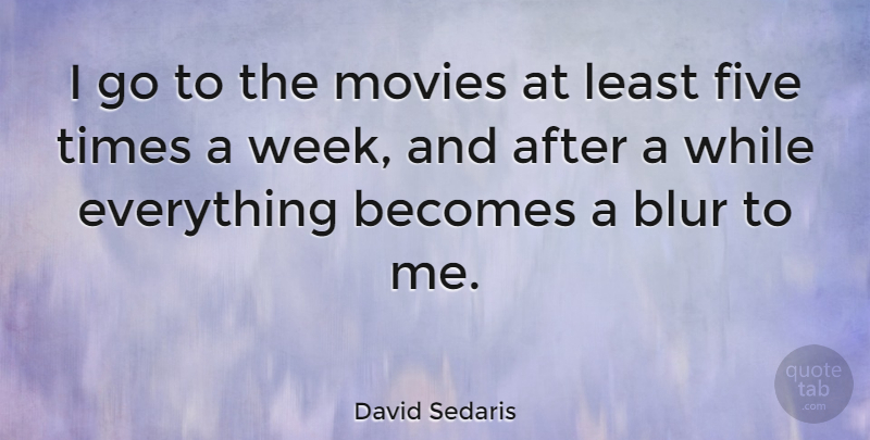 David Sedaris Quote About Week, Blur, Five: I Go To The Movies...