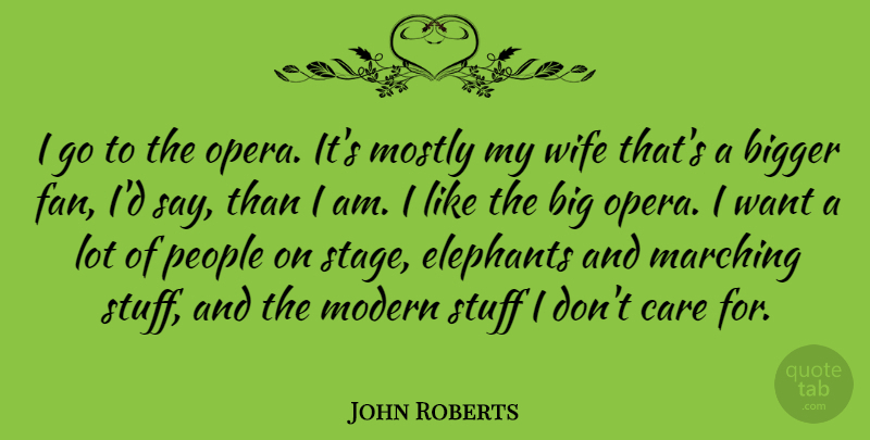 John Roberts Quote About Bigger, Elephants, Marching, Modern, Mostly: I Go To The Opera...