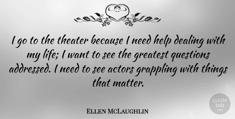 Ellen McLaughlin Quote About Dealing, Life, Questions, Theater: I Go To The Theater...