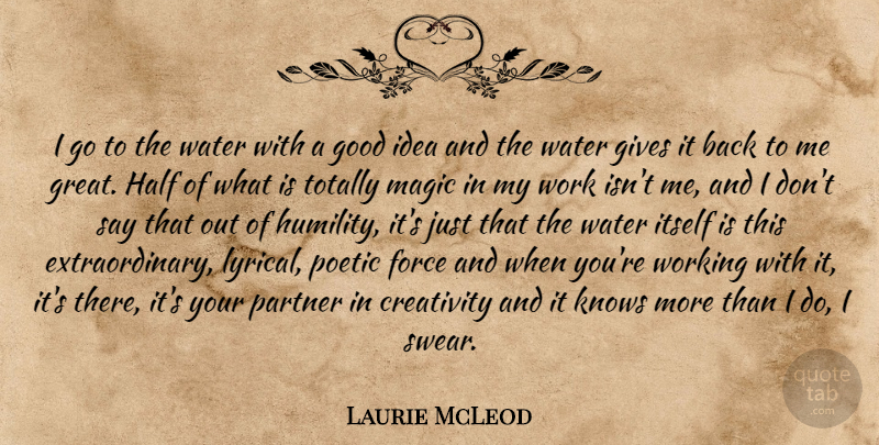 Laurie McLeod Quote About Creativity, Force, Gives, Good, Half: I Go To The Water...
