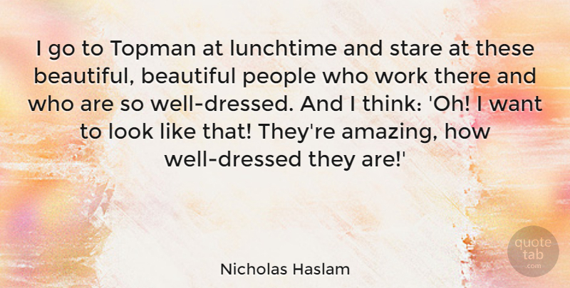 Nicholas Haslam Quote About Amazing, Beautiful, Lunchtime, People, Stare: I Go To Topman At...