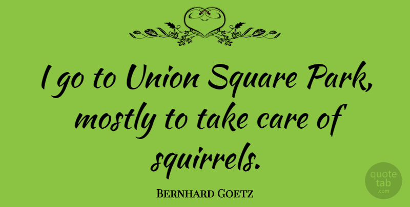 Bernhard Goetz Quote About Mostly, Union: I Go To Union Square...