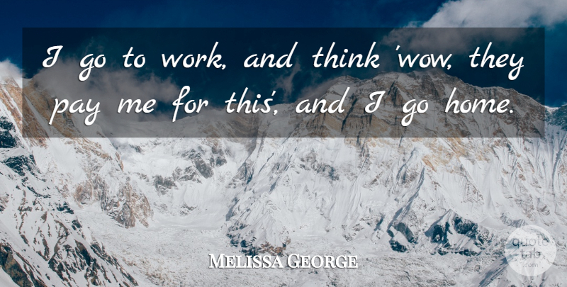 Melissa George Quote About Home, Work: I Go To Work And...