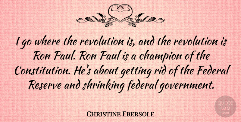 Christine Ebersole Quote About Federal, Government, Paul, Reserve, Revolution: I Go Where The Revolution...