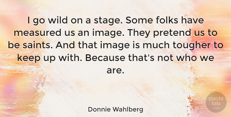 Donnie Wahlberg Quote About Folks, Measured, Pretend, Tougher: I Go Wild On A...