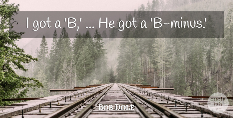 Bob Dole Quote About undefined: I Got A B He...