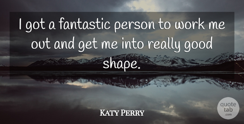 Katy Perry Quote About Shapes, Fantastic, Persons: I Got A Fantastic Person...