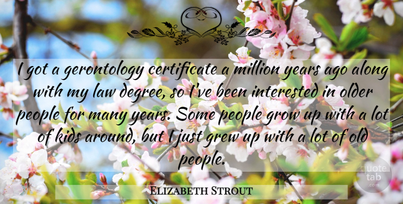 Elizabeth Strout Quote About Along, Grew, Interested, Kids, Million: I Got A Gerontology Certificate...