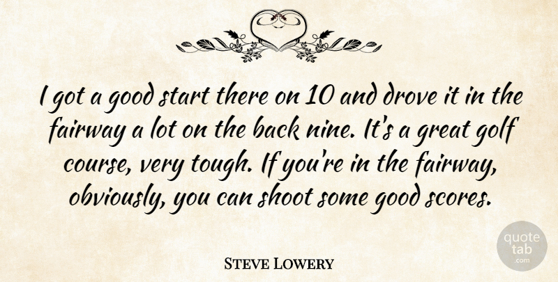Steve Lowery Quote About Drove, Golf, Good, Great, Shoot: I Got A Good Start...