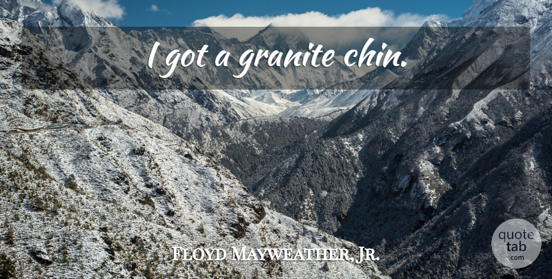 Floyd Mayweather, Jr. Quote About Granite, Chins: I Got A Granite Chin...