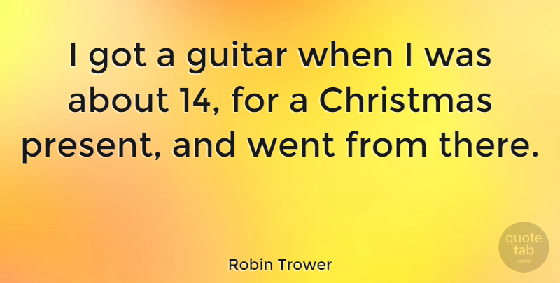 Robin Trower Quote About Christmas, Guitar, Christmas Present: I Got A Guitar When...