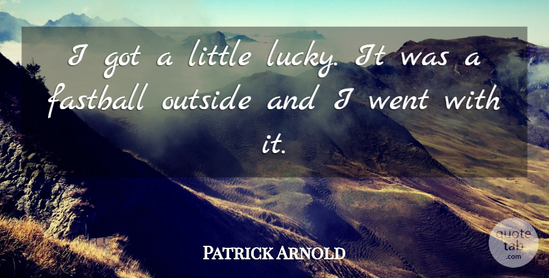 Patrick Arnold Quote About Fastball, Outside: I Got A Little Lucky...