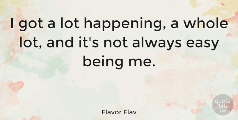 Flavor Flav Quote About Being Me, Easy, Happenings: I Got A Lot Happening...