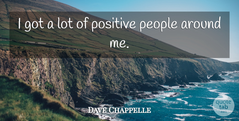 Dave Chappelle Quote About Positive, People, Positive People: I Got A Lot Of...