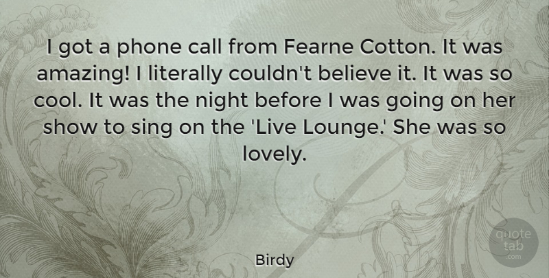 Birdy Quote About Amazing, Believe, Call, Cool, Literally: I Got A Phone Call...