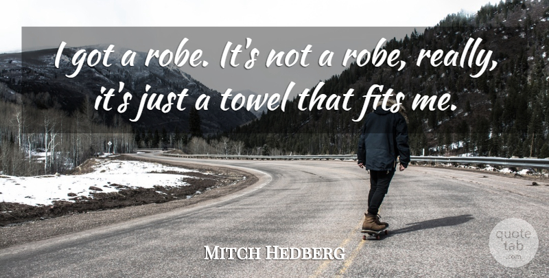 Mitch Hedberg Quote About Fits, Towel: I Got A Robe Its...