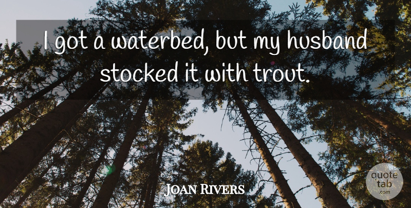 Joan Rivers Quote About Husband, Trout, My Husband: I Got A Waterbed But...