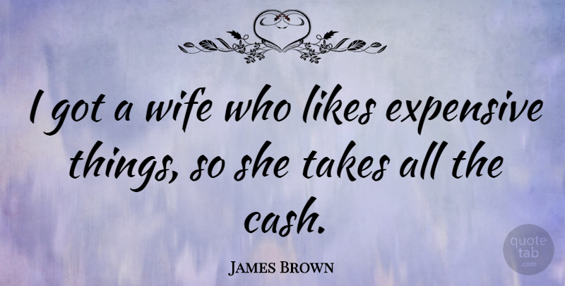 James Brown Quote About Wife, Likes, Cash: I Got A Wife Who...