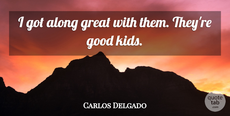 Carlos Delgado Quote About Along, Good, Great: I Got Along Great With...