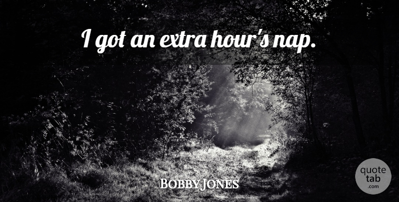 Bobby Jones Quote About Naps, Hours, Extras: I Got An Extra Hours...