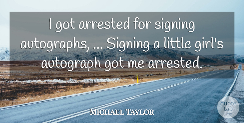 Michael Taylor Quote About Arrested, Autograph, Signing: I Got Arrested For Signing...