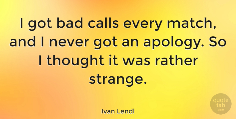 Ivan Lendl Quote About Apology, Strange: I Got Bad Calls Every...