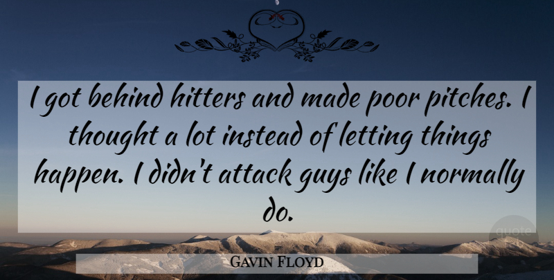 Gavin Floyd Quote About Attack, Behind, Guys, Hitters, Instead: I Got Behind Hitters And...