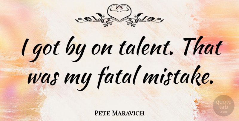 Pete Maravich Quote About undefined: I Got By On Talent...