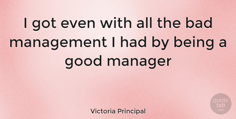Victoria Principal Quote About Good Man, Management, Good Manager: I Got Even With All...