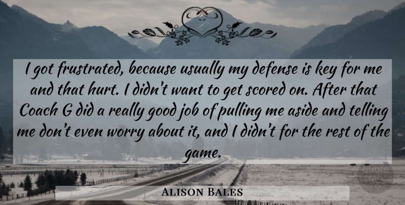 Alison Bales Quote About Aside, Coach, Defense, Good, Job: I Got Frustrated Because Usually...